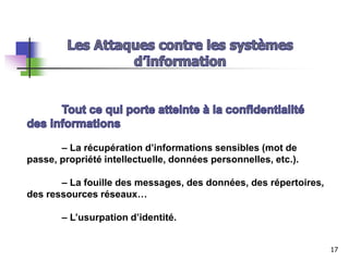 – La récupération d’informations sensibles (mot de
passe, propriété intellectuelle, données personnelles, etc.).
– La fouille des messages, des données, des répertoires,
des ressources réseaux…
– L’usurpation d’identité.
17
 