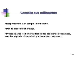 • Responsabilité d'un compte informatique.
• Mot de passe sûr et protégé.
• Prudence avec les fichiers attachés des courriers électroniques,
avec les logiciels piratés ainsi que les réseaux sociaux …
25
 