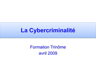 La Cybercriminalité
Formation Trinôme
avril 2009
 