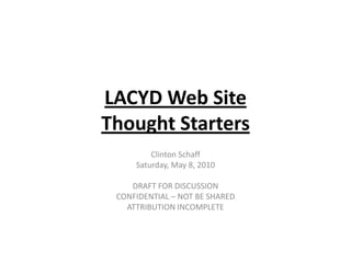 LACYD Web SiteThought Starters Clinton Schaff Saturday, May 8, 2010 DRAFT FOR DISCUSSION CONFIDENTIAL – NOT BE SHARED ATTRIBUTION INCOMPLETE 