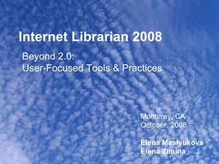 Internet Librarian 2008 Beyond 2.0:  User-Focused Tools & Practices Monterey, CA October, 2008 Elena Maslyukova Elena Zimina 