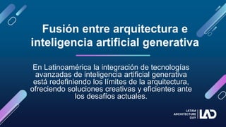 En Latinoamérica la integración de tecnologías
avanzadas de inteligencia artificial generativa
está redefiniendo los límites de la arquitectura,
ofreciendo soluciones creativas y eficientes ante
los desafíos actuales.
Fusión entre arquitectura e
inteligencia artificial generativa
 