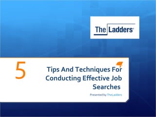   Tips And Techniques For Conducting Effective Job Searches  Presented by  TheLadders 5 