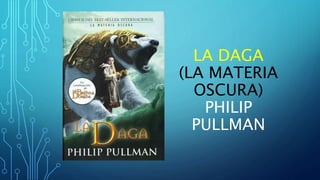 LA DAGA
(LA MATERIA
OSCURA)
PHILIP
PULLMAN
 