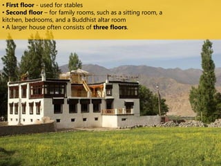 • First floor - used for stables
• Second floor – for family rooms, such as a sitting room, a
kitchen, bedrooms, and a Buddhist altar room
• A larger house often consists of three floors.
 