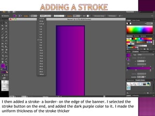 I then added a stroke- a border- on the edge of the banner. I selected the
stroke button on the end, and added the dark purple color to it. I made the
uniform thickness of the stroke thicker
 