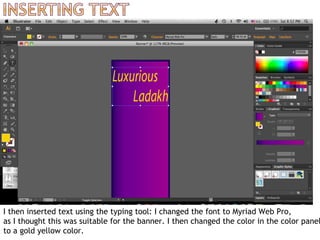 I then inserted text using the typing tool: I changed the font to Myriad Web Pro,
as I thought this was suitable for the banner. I then changed the color in the color panel
to a gold yellow color.
 