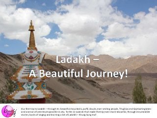 Our first trip to Ladakh – through its beautiful mountains, puffy clouds, ever smiling people, Thupkas and Captivating lakes
and a sense of serenity impossible in city. To the 12 women that made the trip even more beautiful, through innumerable
stories, loads of singing and learning a bit of Ladakhi – Khung Sung Ina?
 