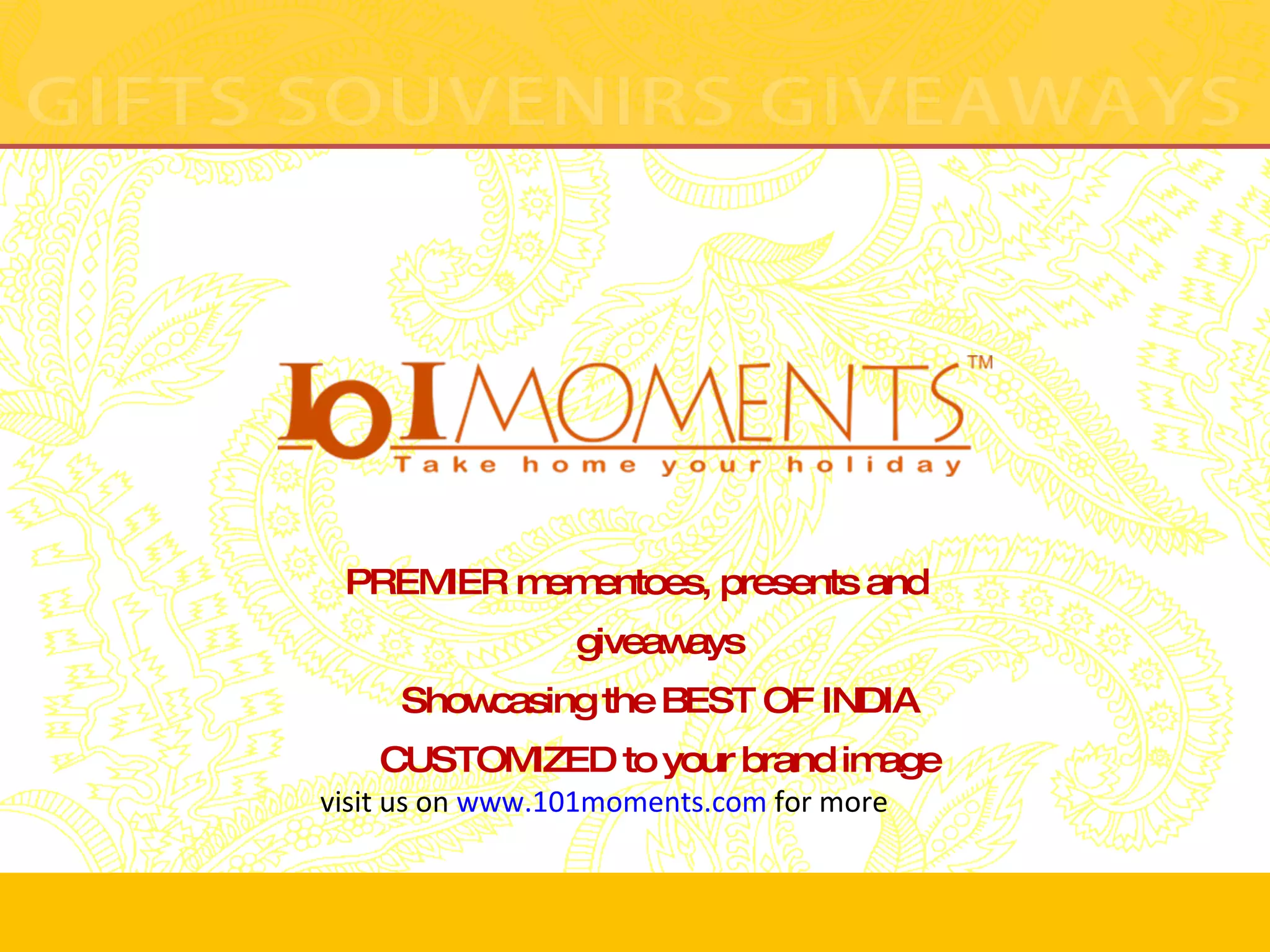 PREMIER mementoes, presents and giveaways Showcasing the BEST OF INDIA CUSTOMIZED to your brand image visit us on www.101moments.com for more