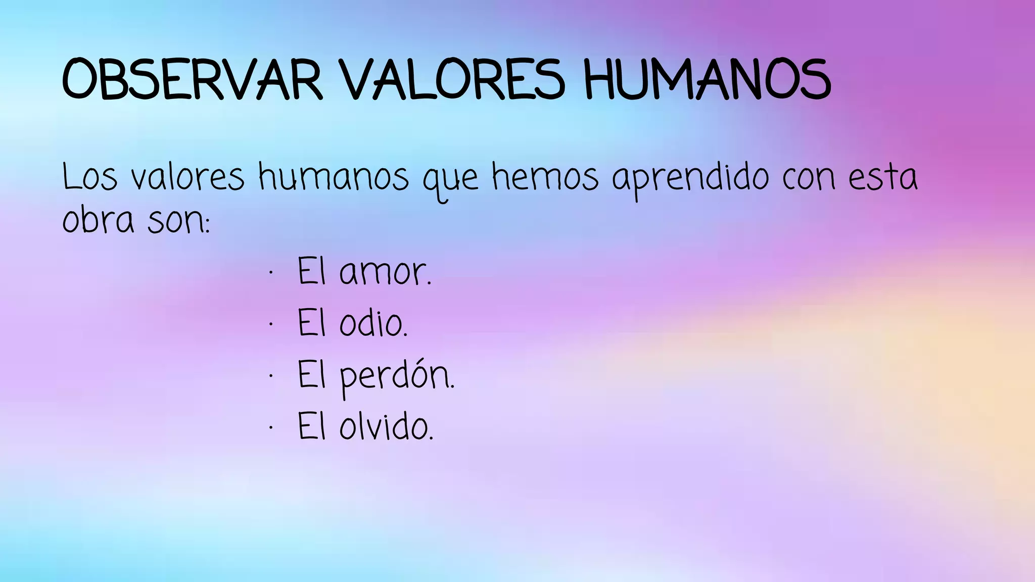 OBSERVAR VALORES HUMANOS 
Los valores humanos que hemos aprendido con esta 
obra son: 
· El amor. 
· El odio. 
· El perdón. 
· El olvido. 
 