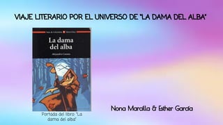 VIAJE LITERARIO POR EL UNIVERSO DE “LA DAMA DEL ALBA” 
Nona Marcilla & Esther García 
Portada del libro: “La 
dama del alba” 
 