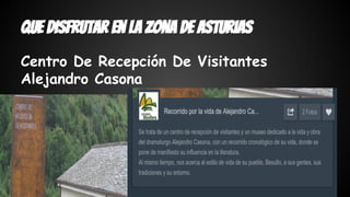 Que disfrutar en la zona de asturias 
Centro De Recepción De Visitantes 
Alejandro Casona 
 