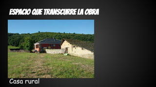 espacio que transcurre la obra 
Casa rural 
 