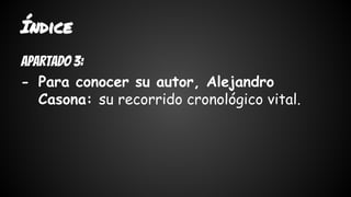 Índice 
Apartado 3: 
- Para conocer su autor, Alejandro 
Casona: su recorrido cronológico vital. 
 