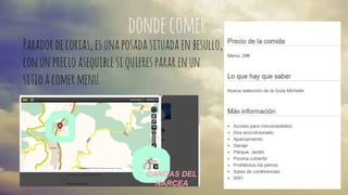 donde comer 
Parador de corias, es una posada situada en besullo, 
con un precio asequible si quieres parar en un 
sitio a comer menu. 
 