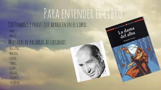 Para entender el libro 
Costumbres y frases que aparecen en el libro: 
-ama, 
-mozas, 
Muestras de palabras Asturianas: 
-Noguera, 
-Mariña, 
-Lliria, 
-Jabas, 
-Guapu, 
-Folixa, 
-Espurríu, 
-Delantre 
 