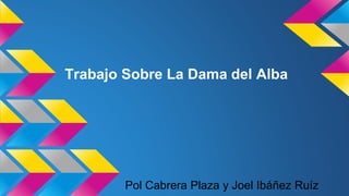 Trabajo Sobre La Dama del Alba 
Pol Cabrera Plaza y Joel Ibáñez Ruíz 
 