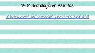 1.4 Meteorología en Asturias 
http://www.eltiempo.es/cangas-del-narcea.html 
 