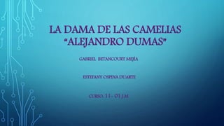 LA DAMA DE LAS CAMELIAS
“ALEJANDRO DUMAS”
GABRIEL BETANCOURT MEJÍA
ESTEFANY OSPINA DUARTE
CURSO: 11- 01 J.M
 