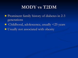 MODY vs T2DM Prominent family history of diabetes in 2-3 generations  Childhood, adolescence, usually <25 years Usually not associated with obesity 