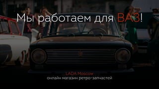 LADA Moscow
онлайн магазин ретро-запчастей
Мы работаем для ВАЗ!
 