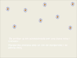 Va arribar la nit acompanyada per una lluna nova i
creixent .
Margarida somiava amb un cel de margarides i es
sentia feliç
 