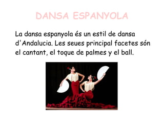 DANSA ESPANYOLA
La dansa espanyola és un estil de dansa
d'Andalucia. Les seues principal facetes són
el cantant, el toque de palmes y el ball.
 