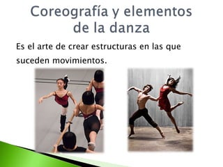 Es el arte de crear estructuras en las que  suceden movimientos. 