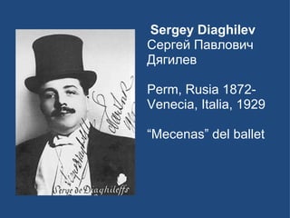 Sergey Diaghilev   Сергей Павлович Дягилев Perm, Rusia 1872- Venecia, Italia, 1929 “ Mecenas” del ballet 