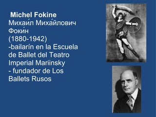 Michel Fokine  Михаи́л Миха́йлович Фоки́н (1880-1942) -bailarín en la Escuela de Ballet del Teatro Imperial Mariinsky  - fundador de Los Ballets Rusos 