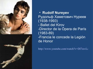 Rudolf Nureyev  Рудольф Хаметович Нуреев (1938-1993) - Ballet del Kirov -Director de la Ópera de París (1983-89) -Francia le concede la Legión de Honor http://www.youtube.com/watch?v=Dl7zsvLayKo&feature=related   