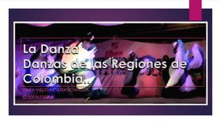 La Danza
Danzas de las Regiones de
Colombia..
YAIRA MELISSA CASTAÑO MALUA
ID 000365399
 