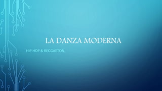 LA DANZA MODERNA
HIP HOP & REGGAETON.
 