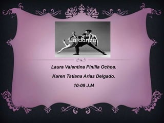 ¡LA DANZA!
Laura Valentina Pinilla Ochoa.
Karen Tatiana Arias Delgado.
10-09 J.M
 