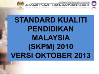 STANDARD KUALITI
PENDIDIKAN
MALAYSIA
(SKPM) 2010
VERSI OKTOBER 2013

 