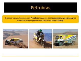 Petrobras 
В свою очередь, бразильская Petrobras поддерживает национальную команду во 
всех категориях престижного ралли-марафона Дакар. 
 