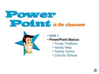 •  Unit 1 •  PowerPoint Basics •  Trusty Toolbars •  Handy Help •  Techie Terms •  Cool for School 