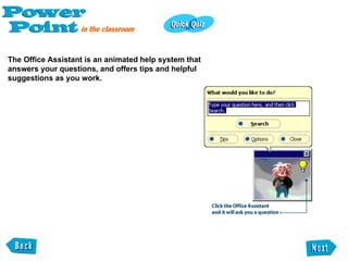 The Office Assistant is an animated help system that  answers your questions, and offers tips and helpful  suggestions as you work. 