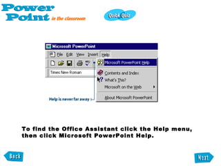 To find the Office Assistant click the Help menu, then click Microsoft PowerPoint Help. 