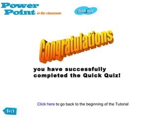 you have successfully completed the Quick Quiz! Click here  to go back to the beginning of the Tutorial 