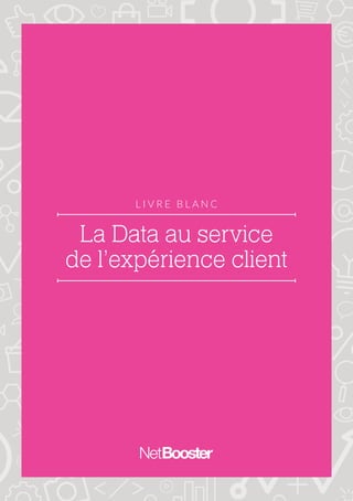 La Data au service
de l’expérience client
L I V R E B L A N C
 