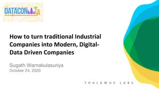 T H A L A M U S L A B S
How to turn traditional Industrial
Companies into Modern, Digital-
Data Driven Companies
Sugath Warnakulasuriya
October 24, 2020
 