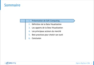 © 3
SOMMAIRESommaire
1. Présentation de Soft Computing
2. Définition de la Data Visualization
3. Les apports de la Data Visualization
4. Les principaux acteurs du marché
5. Best practices pour choisir son outil
6. Conclusion
 