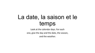 La date, la saison et le
temps
Look at the calendar days. For each
one, give the day and the date, the season,
and the weather.

 