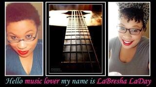 Hello music lover my name is LaBresha LaDay
 