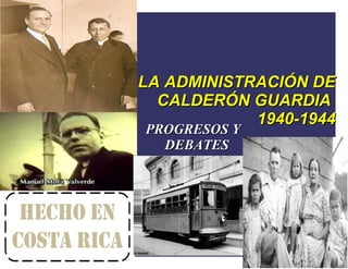 LA ADMINISTRACIÓN DE
  CALDERÓN GUARDIA
            1940-1944
PROGRESOS Y
  DEBATES
 