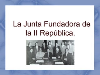 La Junta Fundadora de
    la II República.
 