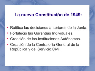 La nueva Constitución de 1949:

●
    Ratificó las decisiones anteriores de la Junta.
●
    Fortaleció las Garantías Indiv...