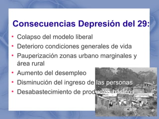 Consecuencias Depresión del 29:
●
    Colapso del modelo liberal
●
    Deterioro condiciones generales de vida
●
    Paupe...