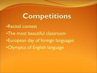 •Recital contest
•The most beautiful classroom
•European day of foreign languages
•Olympics of English language
 